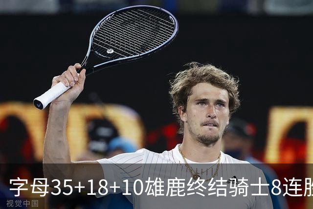 字母35+18+10雄鹿终结骑士8连胜 灰熊扑灭热火
