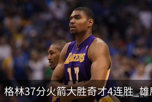 格林37分火箭大胜奇才4连胜 雄鹿逆转战胜76人